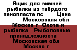 Ящик для зимней рыбалки из твёрдого пенопласта пс-200 › Цена ­ 3 200 - Московская обл., Москва г. Охота и рыбалка » Рыболовные принадлежности   . Московская обл.,Москва г.